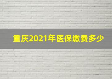 重庆2021年医保缴费多少