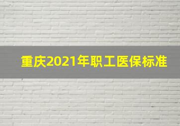 重庆2021年职工医保标准