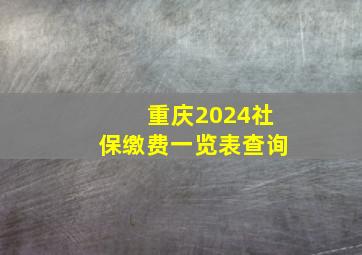 重庆2024社保缴费一览表查询