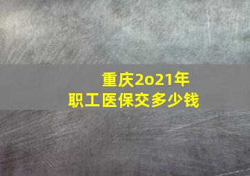 重庆2o21年职工医保交多少钱