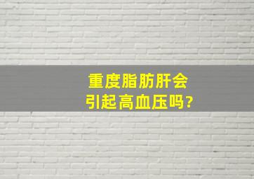 重度脂肪肝会引起高血压吗?