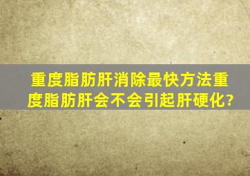 重度脂肪肝消除最快方法重度脂肪肝会不会引起肝硬化?