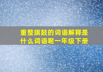 重整旗鼓的词语解释是什么词语呢一年级下册