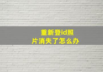 重新登id照片消失了怎么办