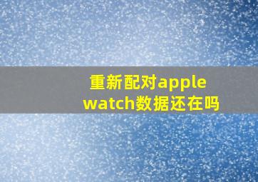 重新配对apple watch数据还在吗