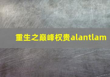 重生之巅峰权贵alantlam