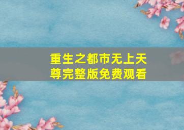 重生之都市无上天尊完整版免费观看