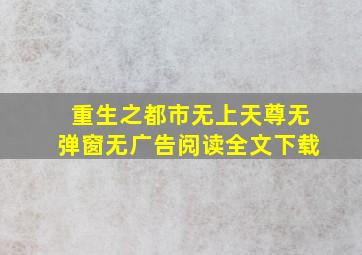 重生之都市无上天尊无弹窗无广告阅读全文下载