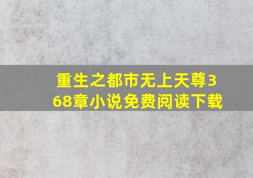 重生之都市无上天尊368章小说免费阅读下载