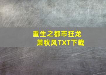 重生之都市狂龙萧秋风TXT下载