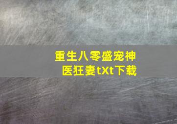 重生八零盛宠神医狂妻tXt下载