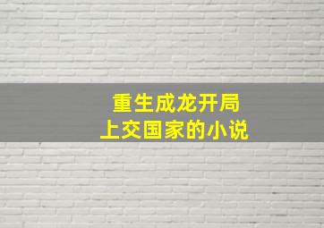 重生成龙开局上交国家的小说