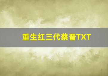 重生红三代蔡晋TXT