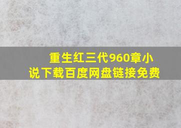 重生红三代960章小说下载百度网盘链接免费