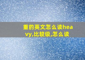 重的英文怎么读heavy,比较级,怎么读