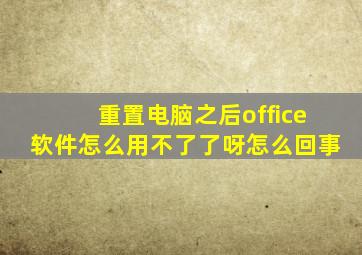 重置电脑之后office软件怎么用不了了呀怎么回事