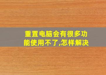 重置电脑会有很多功能使用不了,怎样解决