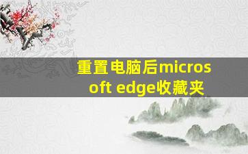 重置电脑后microsoft edge收藏夹