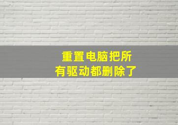 重置电脑把所有驱动都删除了