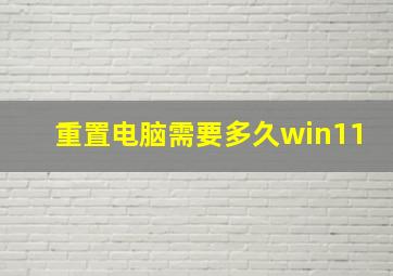 重置电脑需要多久win11