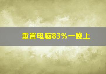 重置电脑83%一晚上