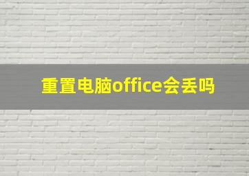 重置电脑office会丢吗