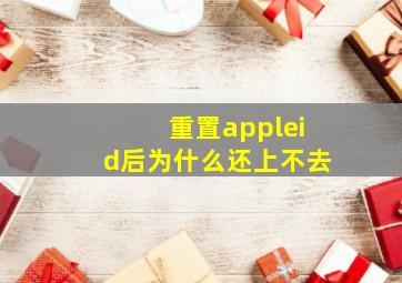 重置appleid后为什么还上不去