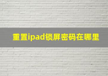 重置ipad锁屏密码在哪里