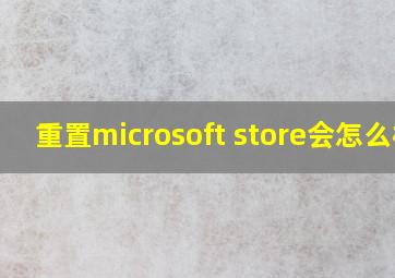 重置microsoft store会怎么样