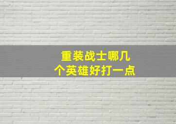 重装战士哪几个英雄好打一点