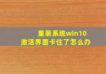 重装系统win10激活界面卡住了怎么办