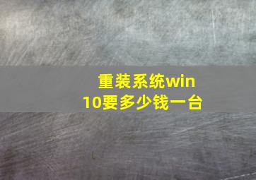 重装系统win10要多少钱一台