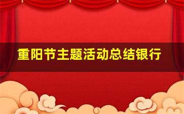 重阳节主题活动总结银行