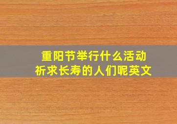 重阳节举行什么活动祈求长寿的人们呢英文