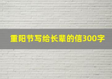 重阳节写给长辈的信300字