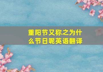 重阳节又称之为什么节日呢英语翻译