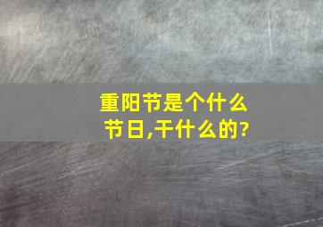 重阳节是个什么节日,干什么的?