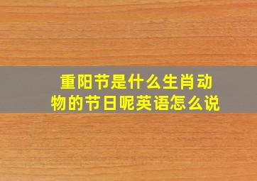 重阳节是什么生肖动物的节日呢英语怎么说