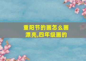 重阳节的画怎么画漂亮,四年级画的