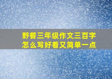 野餐三年级作文三百字怎么写好看又简单一点