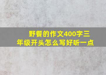 野餐的作文400字三年级开头怎么写好听一点