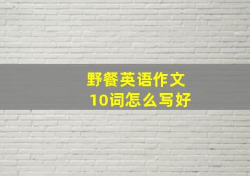 野餐英语作文10词怎么写好