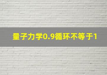 量子力学0.9循环不等于1