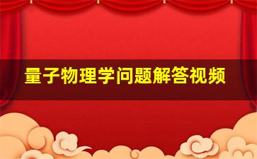 量子物理学问题解答视频