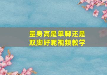 量身高是单脚还是双脚好呢视频教学