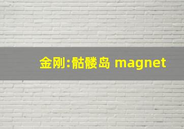 金刚:骷髅岛 magnet