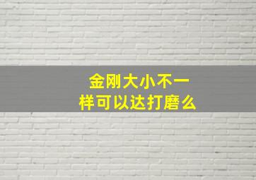 金刚大小不一样可以达打磨么