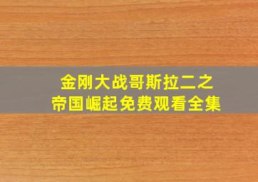 金刚大战哥斯拉二之帝国崛起免费观看全集