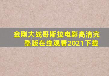 金刚大战哥斯拉电影高清完整版在线观看2021下载