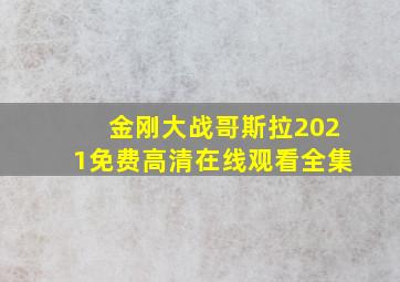 金刚大战哥斯拉2021免费高清在线观看全集